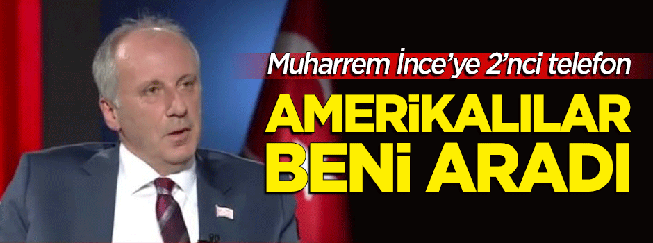 Amerikalılar'dan aday İnce'ye ikinci telefon: Seçimden sonra...