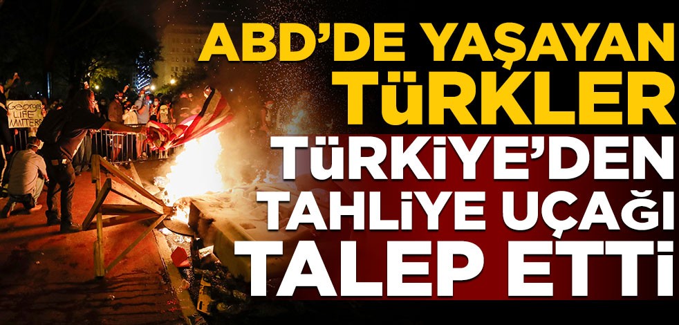 "Amerikan Baharı" giderek şiddetleniyor! ABD'de yaşayan Türkler, Türkiye’den tahliye uçağı talep etti