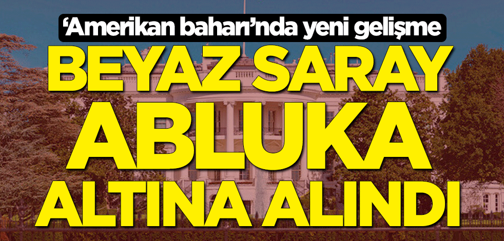 "Amerikan baharı"nda yeni gelişme! Beyaz Saray abluka altına alındı