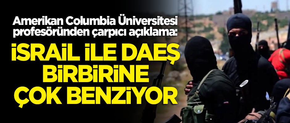 Amerikan Columbia Üniversitesi profesörü: İsrail’le DAEŞ birbirine çok benziyor
