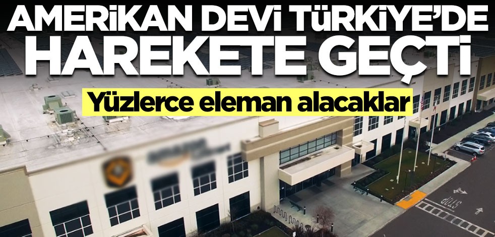 Amerikan devi Türkiye'de harekete geçti! Yüzlerce eleman alacaklar