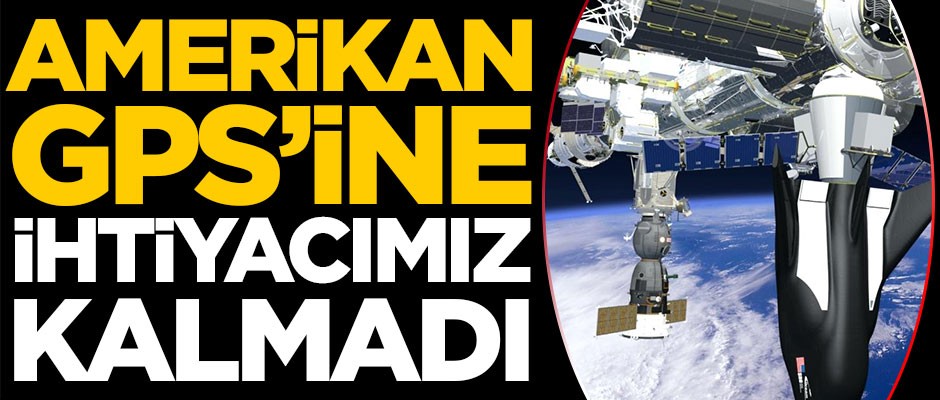 Amerikan GPS’ine ihtiyacımız kalmadı
