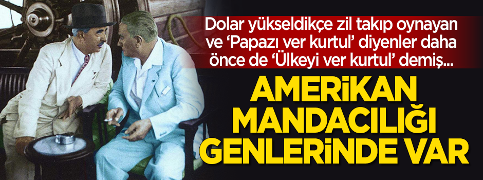 Amerikan mandacılığı genlerinde var! "Papazı ver kurtul" diyenler Kurtuluş Savaşı'nda da "Ülkeyi ver kurtul" demişler...