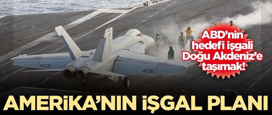 Amerika’nın işgal planı… ABD’nin hedefi işgali Doğu Akdeniz’e taşımak!