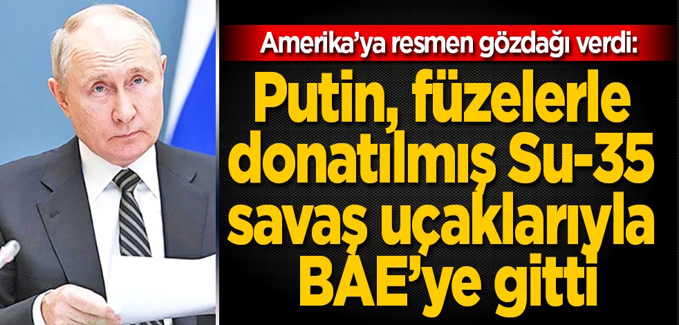 Amerika’ya resmen gözdağı verdi: Putin, füzelerle donatılmış Su-35 savaş uçaklarıyla BAE’ye gitti