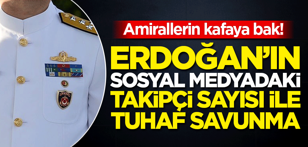 Amirallerin kafasına bak! Erdoğan'ın sosyal medyadaki takipçi sayısı ile tuhaf savunma
