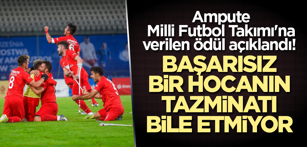 Ampute Milli Futbol Takımı'na verilen ödül açıklandı! Başarısız bir hocanın tazminatı bile etmiyor