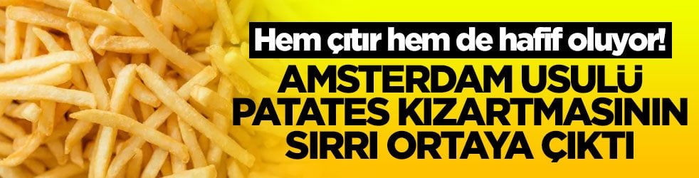 Amsterdam usulü patates kızartmasının sırrı ortaya çıktı! Hem çıtır hem de hafif oluyor
