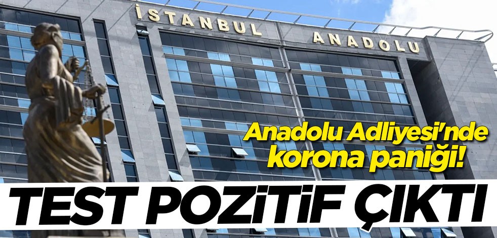 Anadolu Adliyesi'nde koronavirüs paniği! Test pozitif çıktı