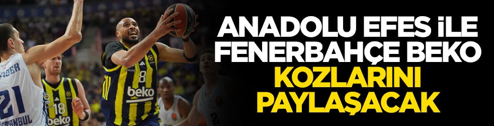 Anadolu Efes ile Fenerbahçe Beko kozlarını paylaşacak