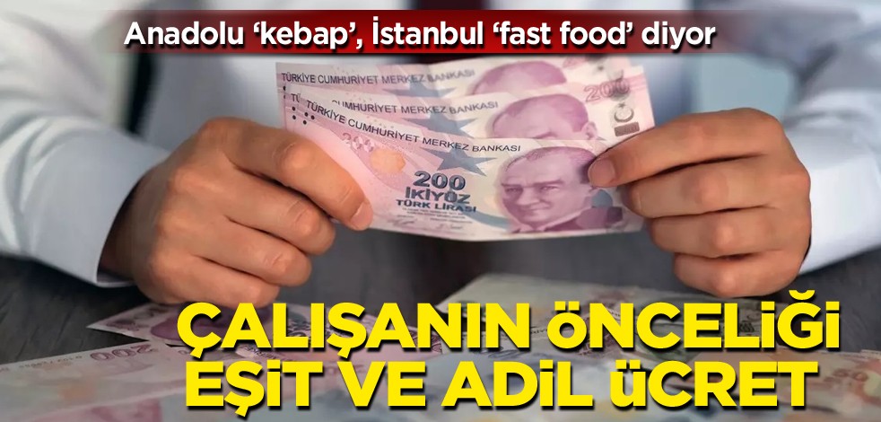 Anadolu "kebap", İstanbul "fast food" diyor! Çalışanların önceliği eşit ve adil ücret