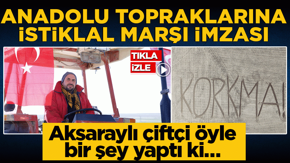 Anadolu topraklarına İstiklal Marşı imzası! Aksaraylı çiftçi öyle bir şey yaptı ki…