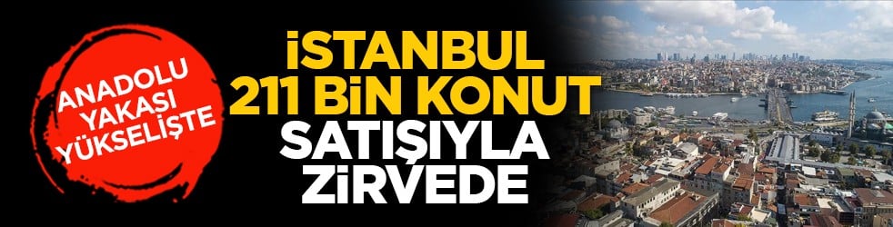 Anadolu yakası yükselişte: İstanbul, 211 bin konut satışıyla zirvede