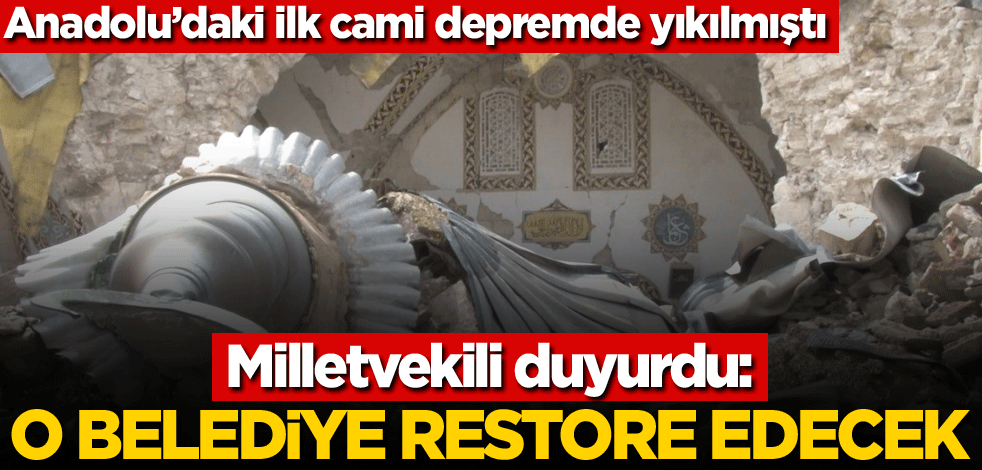 Anadolu’daki ilk cami depremde yıkılmıştı! Milletvekili duyurdu: O belediye restore edecek