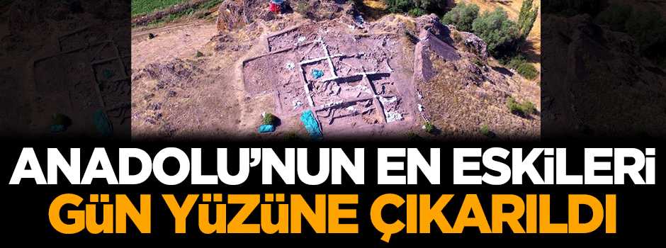 Anadolu'nun en eskileri gün yüzüne çıkarıldı