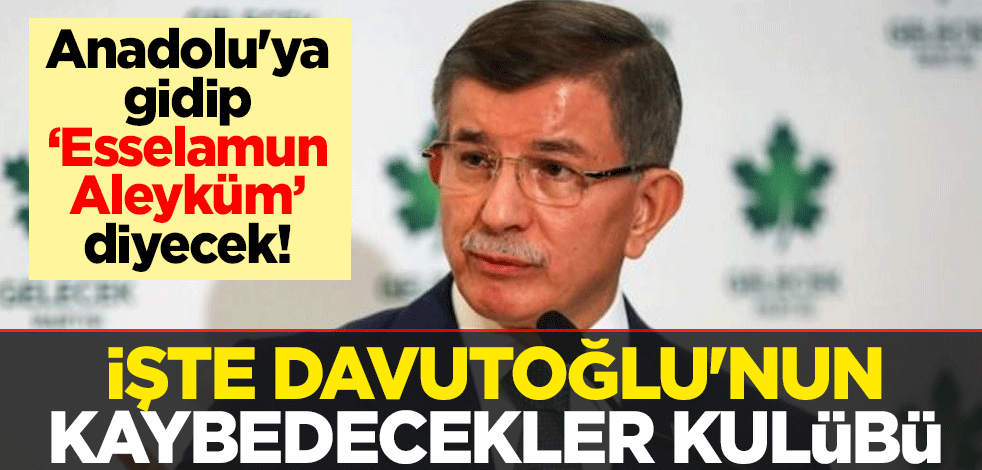 Anadolu'ya gidip ‘Esselamun Aleyküm’ diyecek! İşte Ahmet Davutoğlu'nun kaybedecekler kulübü