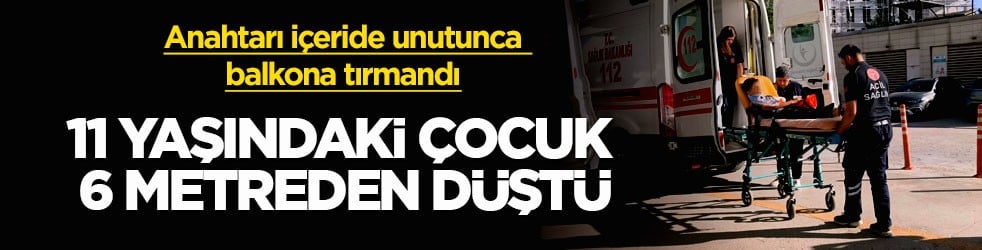 Anahtarı içeride unutunca balkona tırmandı! 11 yaşındaki çocuk 6 metreden düştü