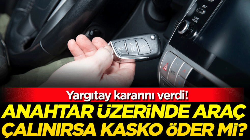 Anahtarı üzerinde araç çalınırsa kasko öder mi? Yargıtay kararını verdi!