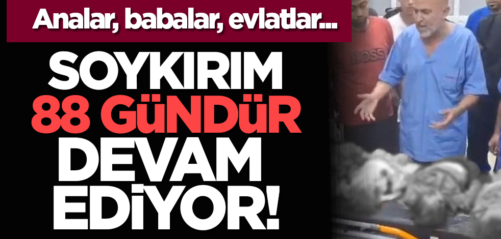 Analar, babalar, evlatlar... Soykırım 88 gündür devam ediyor!