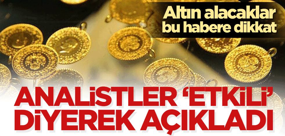 Analistler ‘etkili’ diyerek açıkladı! Altın alacaklar bu habere dikkat