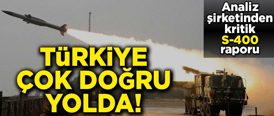 Analiz şirketinden kritik S-400 raporu! 'Türkiye çok doğru yolda'