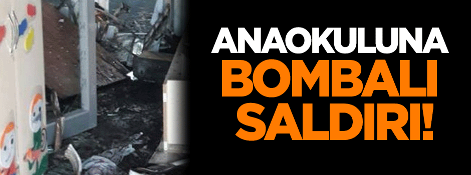 Anaokuluna bombalı saldırı!