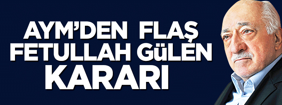 Anayasa Mahkemesi Fetullah Gülen kararını verdi