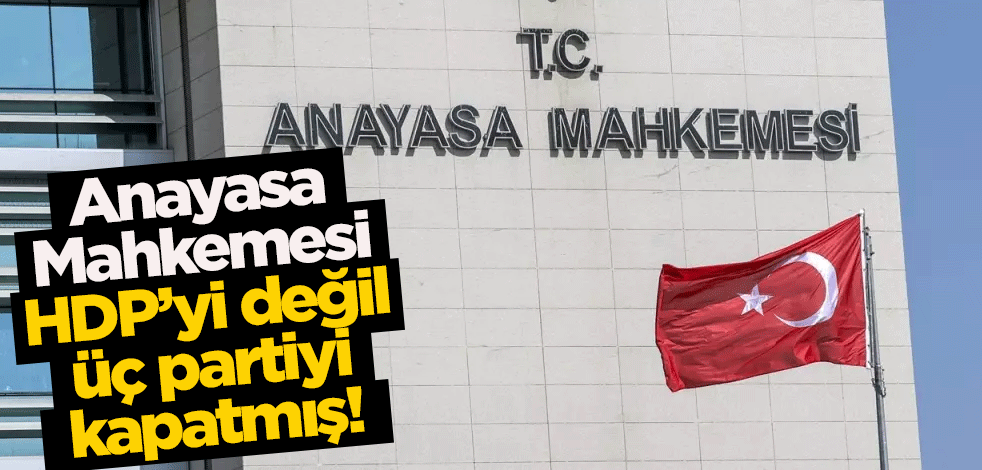 Anayasa Mahkemesi HDP’yi değil, üç partiyi kapatmış!