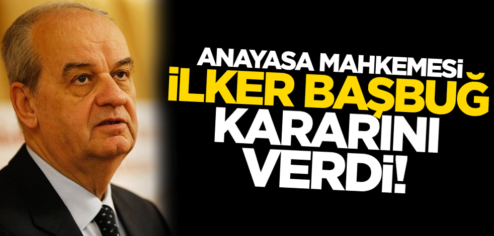 Anayasa Mahkemesi 'İlker Başbuğ' kararını verdi!