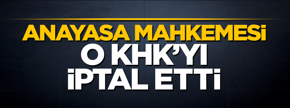 Anayasa Mahkemesi o KHK'yı iptal etti