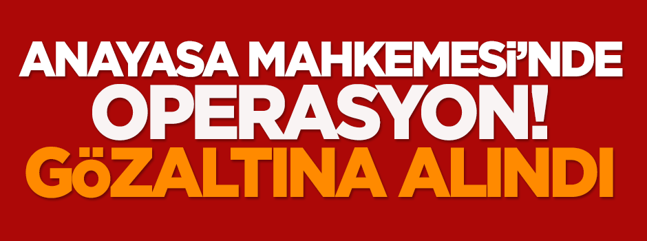 Anayasa Mahkemesi'nde operasyon