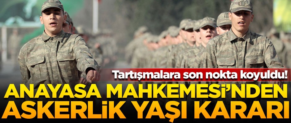 Anayasa Mahkemesi'nden flaş askerlik yaşı kararı!