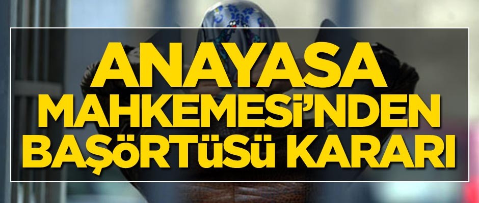 Anayasa Mahkemesi'nden flaş başörtüsü kararı