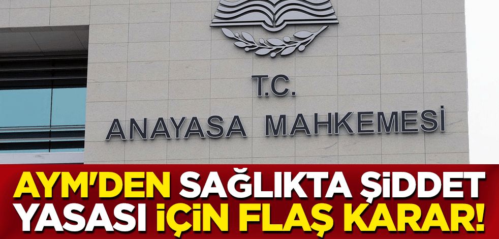 Anayasa Mahkemesi'nden sağlıkta şiddet yasası için flaş karar!