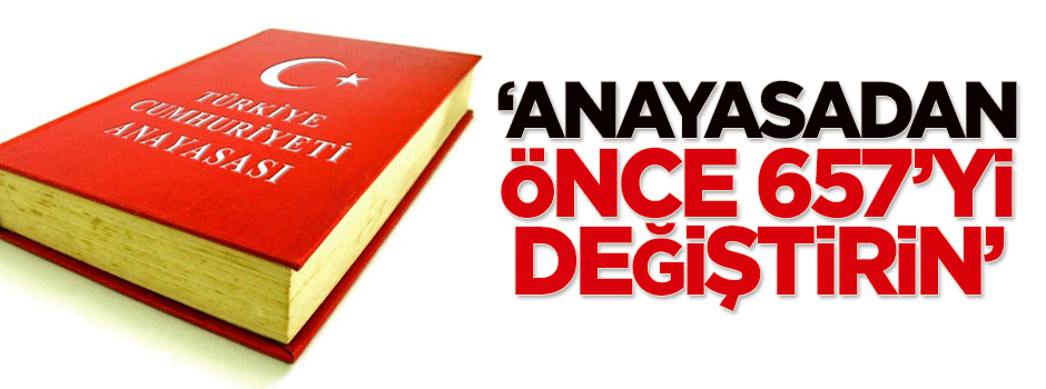'Anayasadan önce 657'yi değiştirin'