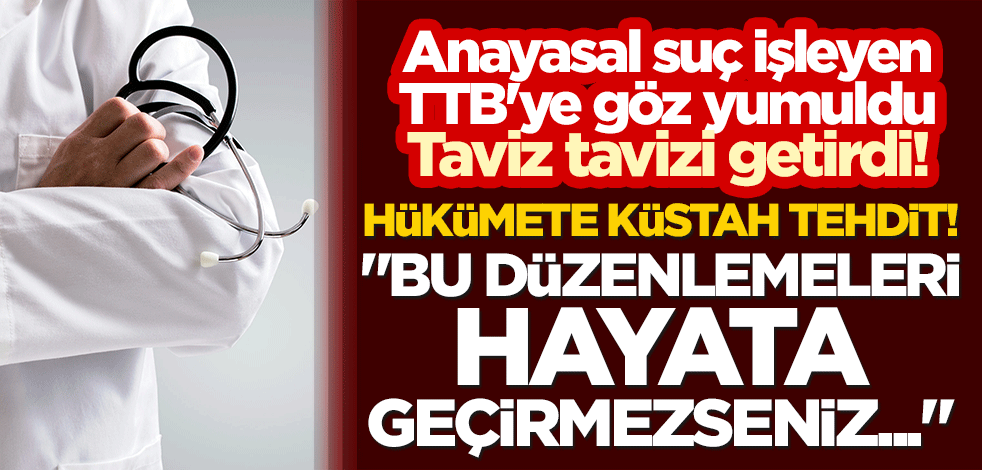 Anayasal suç işleyen TTB'ye göz yumuldu, taviz tavizi getirdi! Hükümete küstah tehdit! "Bu düzenlemeleri hayata geçirmezseniz..."