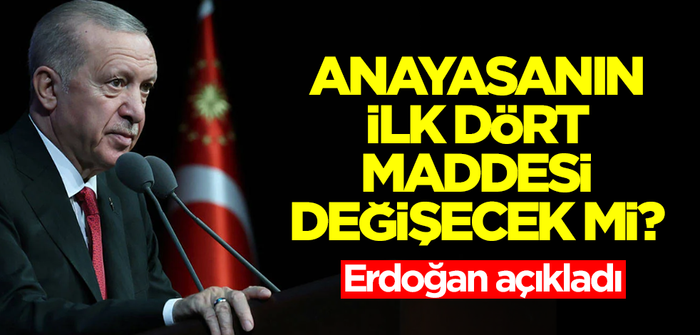 Anayasanın ilk dört maddesi değişecek mi? Erdoğan açıkladı