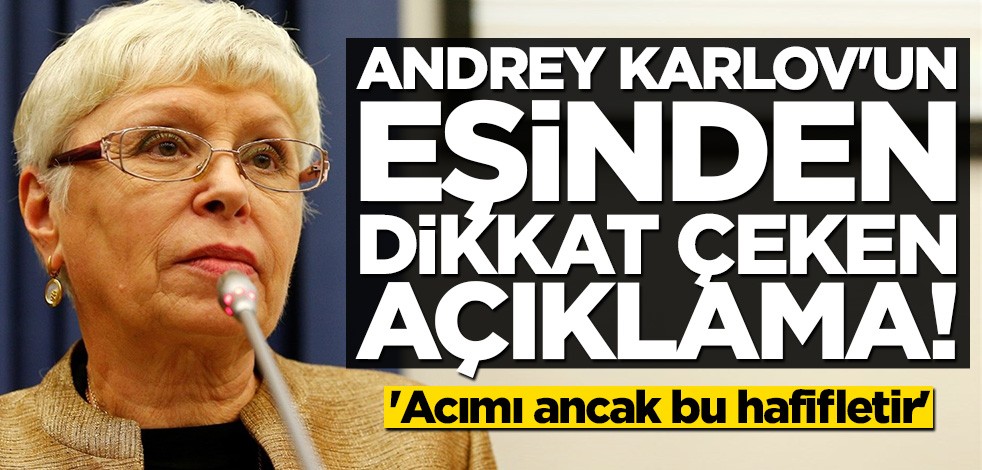 Andrey Karlov’un eşi: Acımı ancak Türk-Rus ilişkilerinin daha çok gelişmesi hafifletir