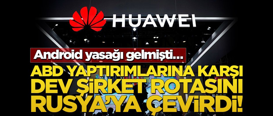 Android yasağı gelmişti… ABD yaptırımlarına karşı dev şirket rotasını Rusya’ya çevirdi!