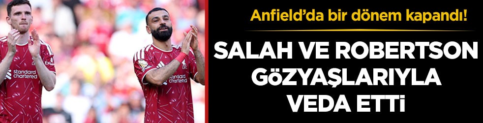 Anfield’da bir dönem kapandı! Salah ve Robertson gözyaşlarıyla veda etti