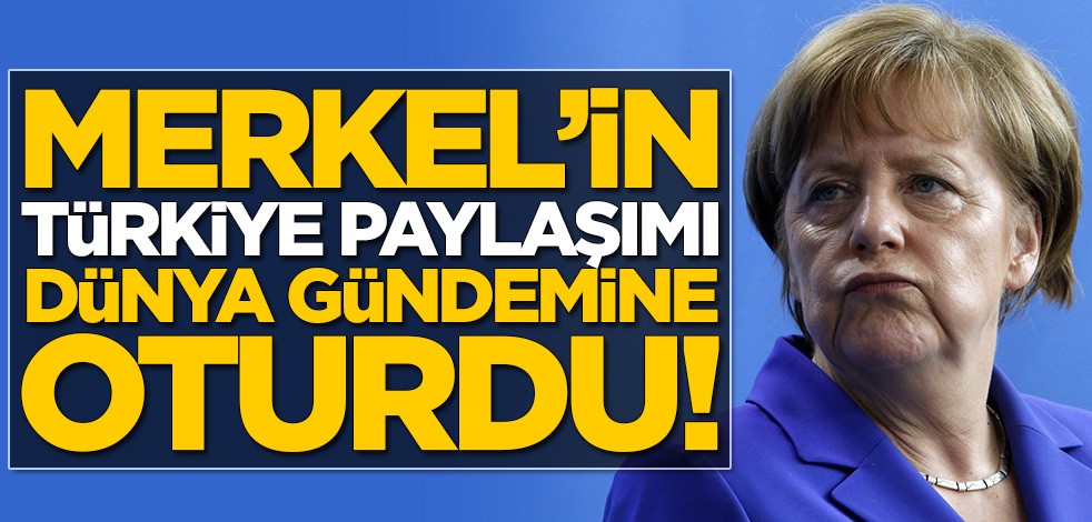 Angela Merkel'in Türkiye paylaşımı dünya gündemine oturdu