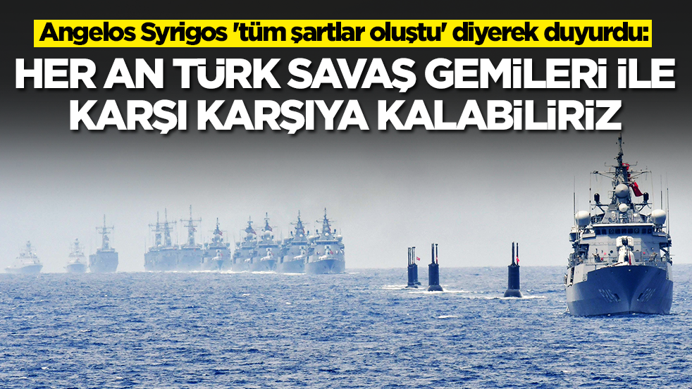 Angelos Syrigos 'tüm şartlar oluştu' diyerek duyurdu: Türk savaş gemileriyle karşı karşıya kalabiliriz
