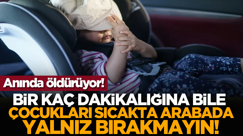Anında öldürüyor! Bir kaç dakikalığına bile çocukları sıcakta arabada yalnız bırakmayın!