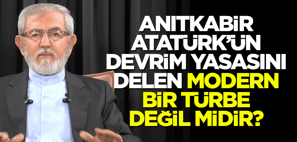 Anıtkabir, Atatürk’ün devrim yasasını delen modern bir türbe değil midir?