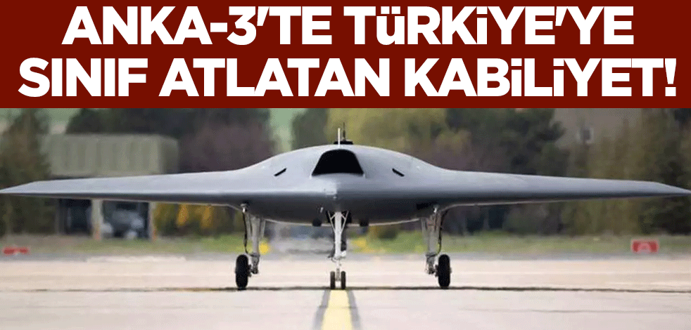 ANKA-3'te Türkiye'ye sınıf atlatan kabiliyet! Sınırlar kalkıyor...