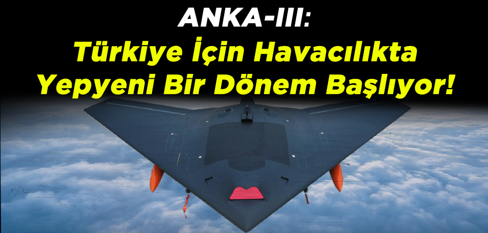ANKA-III: Türkiye'nin Havacılıkta Yepyeni Bir Dönem Başlıyor!