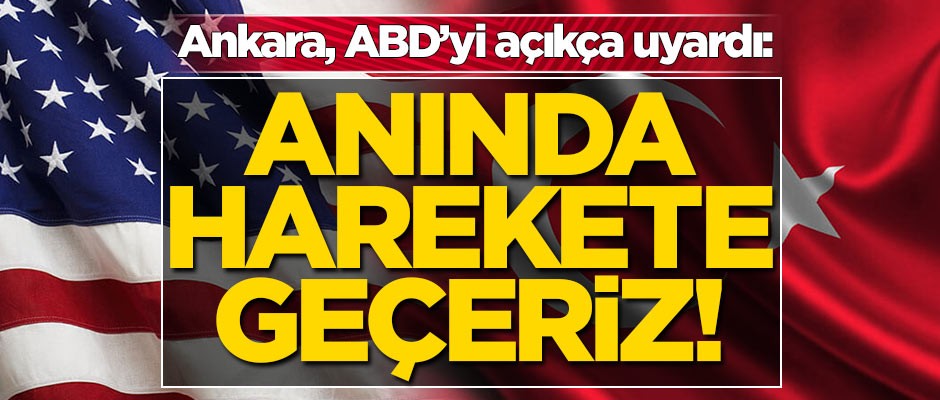 Ankara ABD'yi açıkça uyardı: Anında harekete geçeriz!