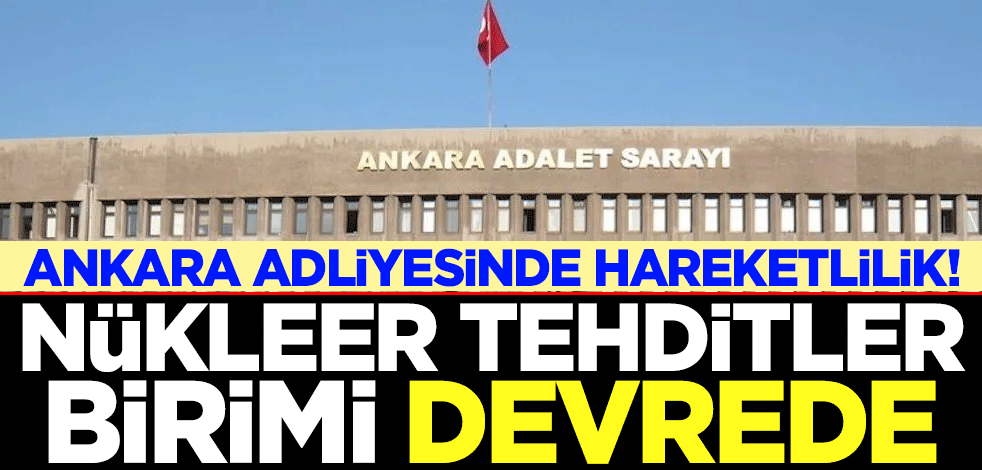 Ankara Adliyesinde hareketlilik! Nükleer Tehditler Birimi devrede