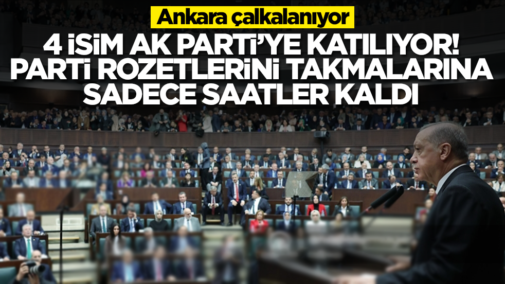 Ankara çalkalanıyor: 4 isim AK Parti'ye katılıyor, parti rozetini takmalarına saatler kaldı