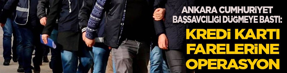 Ankara Cumhuriyet Başsavcılığı düğmeye bastı: Kredi kartı farelerine operasyon